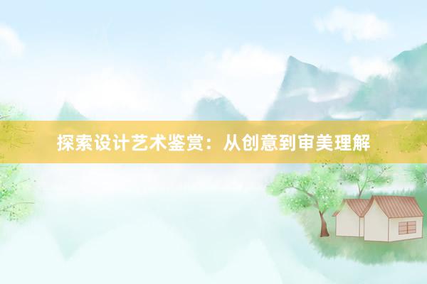 探索设计艺术鉴赏：从创意到审美理解